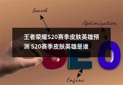 王者荣耀S20赛季皮肤英雄预测 S20赛季皮肤英雄是谁