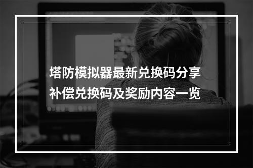 塔防模拟器最新兑换码分享 补偿兑换码及奖励内容一览