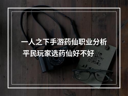 一人之下手游药仙职业分析 平民玩家选药仙好不好