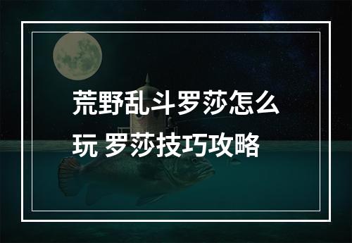 荒野乱斗罗莎怎么玩 罗莎技巧攻略