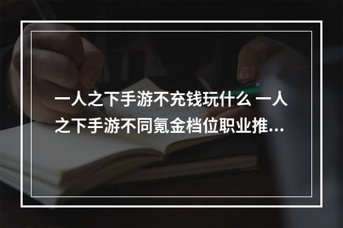 一人之下手游不充钱玩什么 一人之下手游不同氪金档位职业推荐