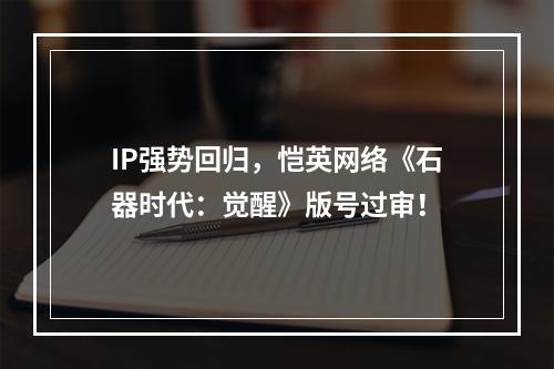 IP强势回归，恺英网络《石器时代：觉醒》版号过审！