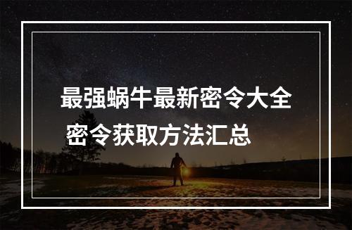 最强蜗牛最新密令大全 密令获取方法汇总