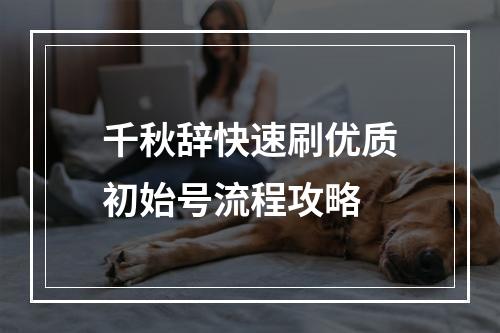 千秋辞快速刷优质初始号流程攻略