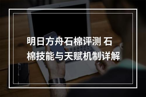 明日方舟石棉评测 石棉技能与天赋机制详解