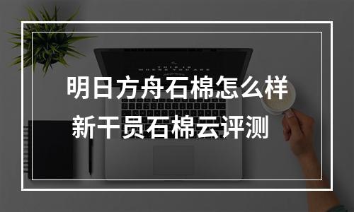 明日方舟石棉怎么样 新干员石棉云评测