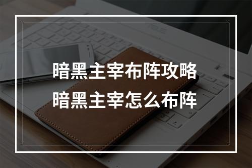 暗黑主宰布阵攻略 暗黑主宰怎么布阵