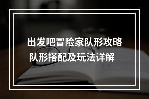 出发吧冒险家队形攻略 队形搭配及玩法详解