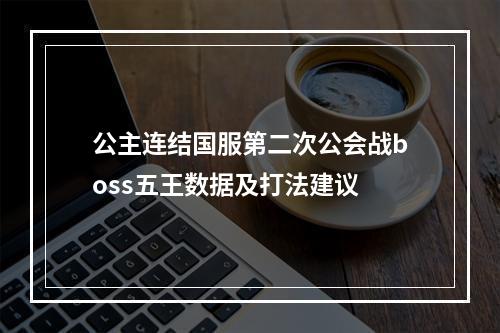 公主连结国服第二次公会战boss五王数据及打法建议