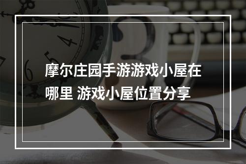 摩尔庄园手游游戏小屋在哪里 游戏小屋位置分享