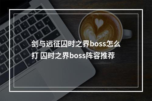 剑与远征囚时之界boss怎么打 囚时之界boss阵容推荐