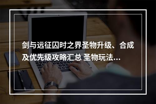 剑与远征囚时之界圣物升级、合成及优先级攻略汇总 圣物玩法详解