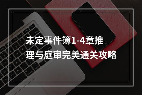 未定事件簿1-4章推理与庭审完美通关攻略