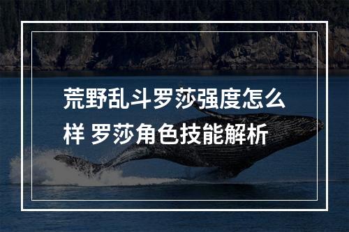 荒野乱斗罗莎强度怎么样 罗莎角色技能解析