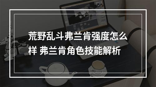 荒野乱斗弗兰肯强度怎么样 弗兰肯角色技能解析