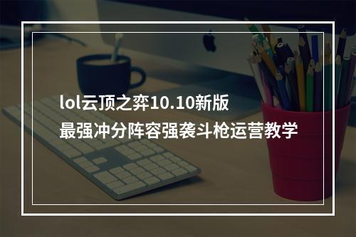 lol云顶之弈10.10新版最强冲分阵容强袭斗枪运营教学