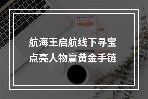 航海王启航线下寻宝 点亮人物赢黄金手链