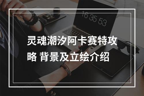 灵魂潮汐阿卡赛特攻略 背景及立绘介绍