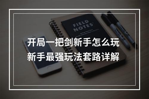 开局一把剑新手怎么玩 新手最强玩法套路详解