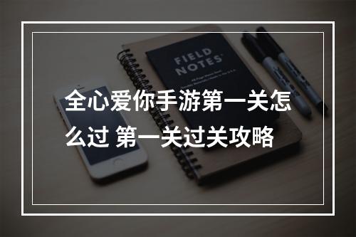 全心爱你手游第一关怎么过 第一关过关攻略