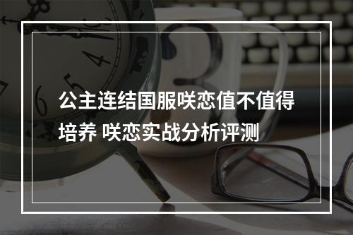 公主连结国服咲恋值不值得培养 咲恋实战分析评测