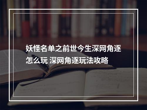 妖怪名单之前世今生深网角逐怎么玩 深网角逐玩法攻略