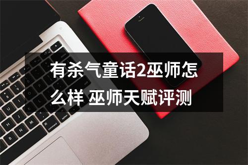 有杀气童话2巫师怎么样 巫师天赋评测