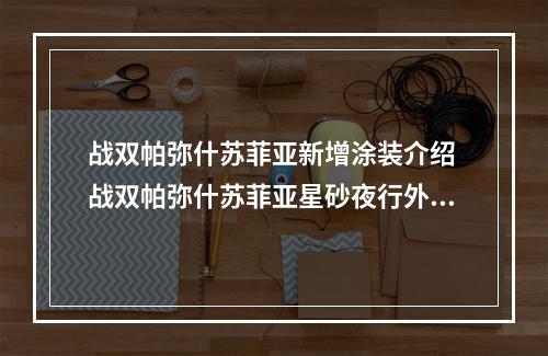 战双帕弥什苏菲亚新增涂装介绍 战双帕弥什苏菲亚星砂夜行外观欣赏