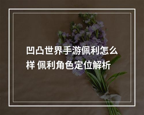 凹凸世界手游佩利怎么样 佩利角色定位解析