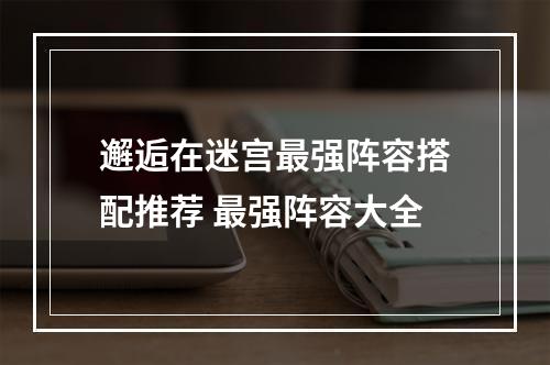 邂逅在迷宫最强阵容搭配推荐 最强阵容大全