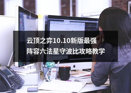 云顶之弈10.10新版最强阵容六法星守波比攻略教学