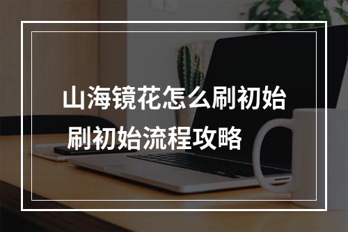 山海镜花怎么刷初始 刷初始流程攻略