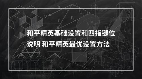 和平精英基础设置和四指键位说明 和平精英最优设置方法