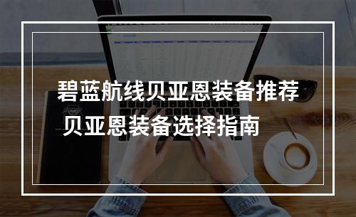 碧蓝航线贝亚恩装备推荐 贝亚恩装备选择指南