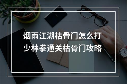 烟雨江湖枯骨门怎么打 少林拳通关枯骨门攻略