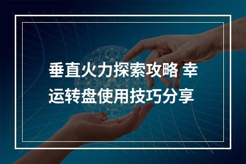 垂直火力探索攻略 幸运转盘使用技巧分享