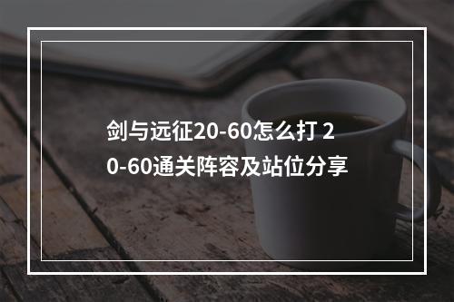 剑与远征20-60怎么打 20-60通关阵容及站位分享