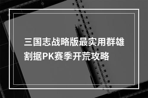 三国志战略版最实用群雄割据PK赛季开荒攻略