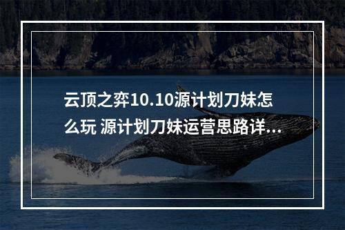 云顶之弈10.10源计划刀妹怎么玩 源计划刀妹运营思路详解