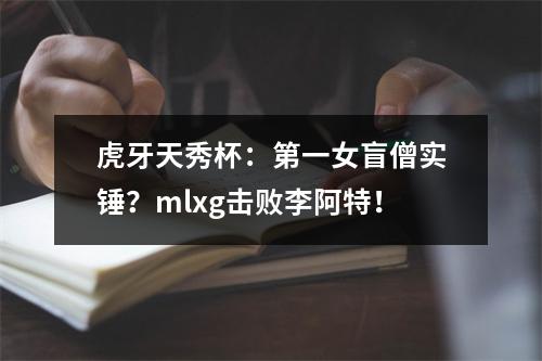 虎牙天秀杯：第一女盲僧实锤？mlxg击败李阿特！