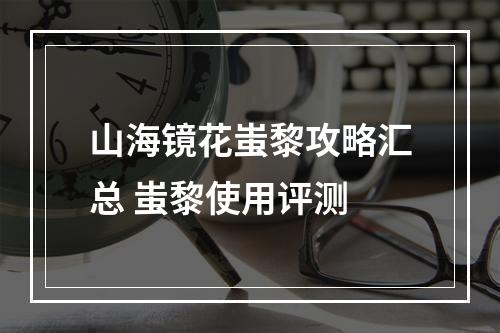 山海镜花蚩黎攻略汇总 蚩黎使用评测