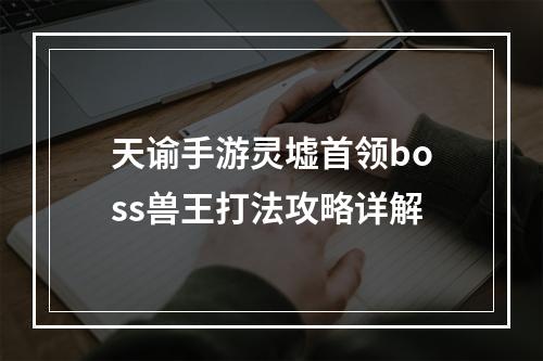 天谕手游灵墟首领boss兽王打法攻略详解