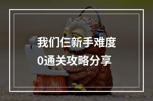 我们仨新手难度0通关攻略分享