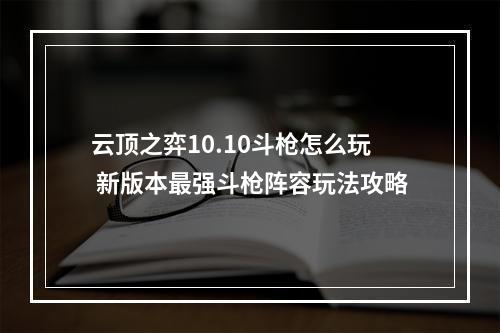 云顶之弈10.10斗枪怎么玩 新版本最强斗枪阵容玩法攻略