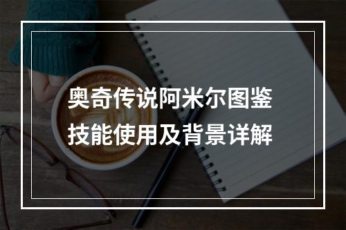 奥奇传说阿米尔图鉴 技能使用及背景详解