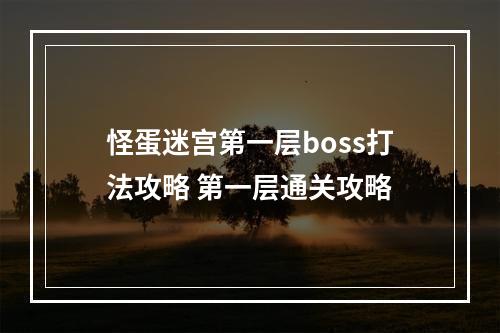 怪蛋迷宫第一层boss打法攻略 第一层通关攻略