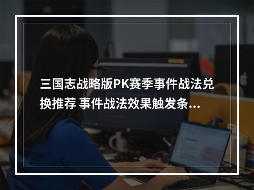 三国志战略版PK赛季事件战法兑换推荐 事件战法效果触发条件介绍