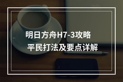 明日方舟H7-3攻略 平民打法及要点详解