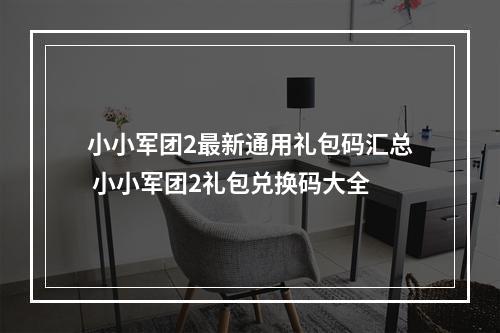 小小军团2最新通用礼包码汇总 小小军团2礼包兑换码大全