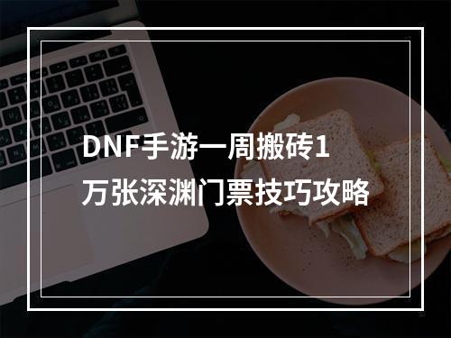 DNF手游一周搬砖1万张深渊门票技巧攻略